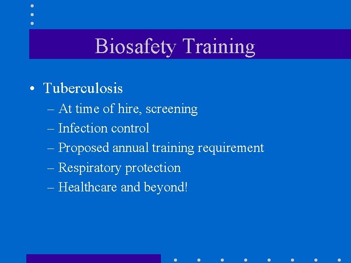 Biosafety Training • Tuberculosis – At time of hire, screening – Infection control –