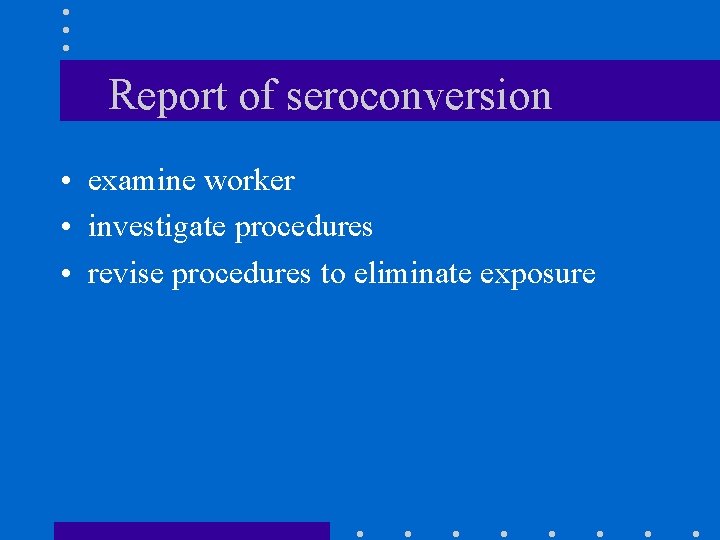 Report of seroconversion • examine worker • investigate procedures • revise procedures to eliminate