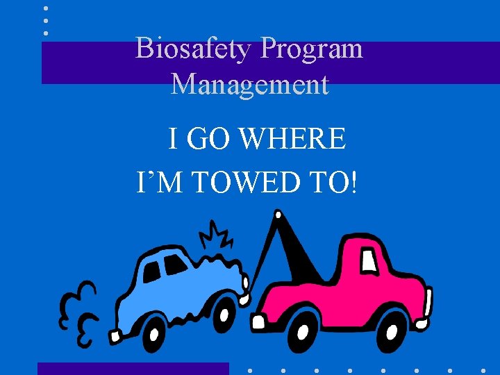 Biosafety Program Management I GO WHERE I’M TOWED TO! 