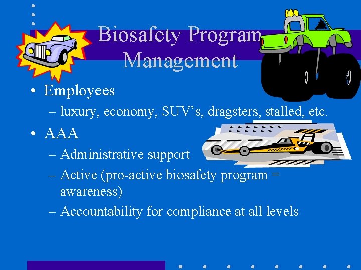 Biosafety Program Management • Employees – luxury, economy, SUV’s, dragsters, stalled, etc. • AAA