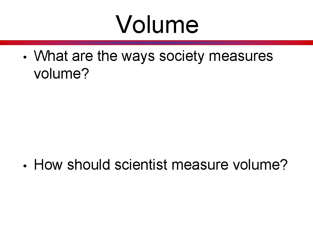 Volume • What are the ways society measures volume? • How should scientist measure