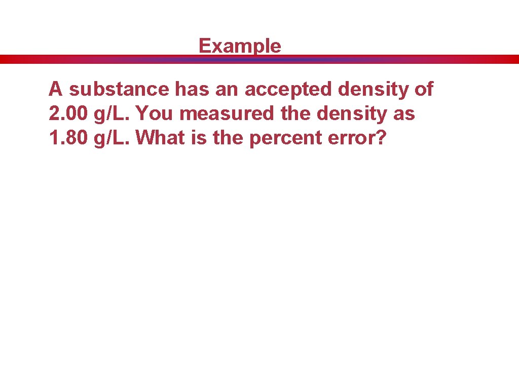 Example A substance has an accepted density of 2. 00 g/L. You measured the