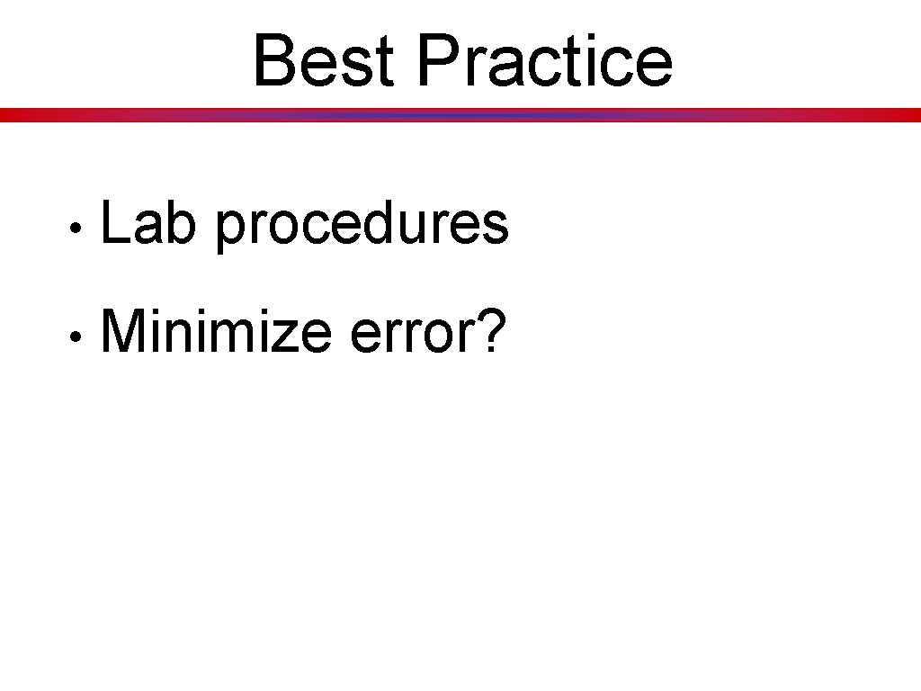 Best Practice • Lab procedures • Minimize error? 