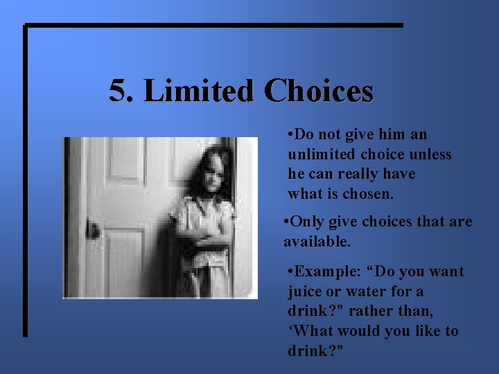 5. Limited Choices • Do not give him an unlimited choice unless he can