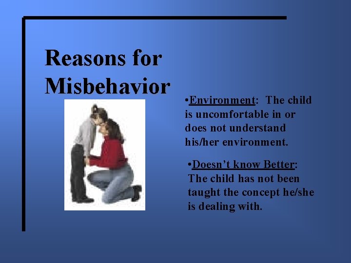 Reasons for Misbehavior • Environment: The child is uncomfortable in or does not understand