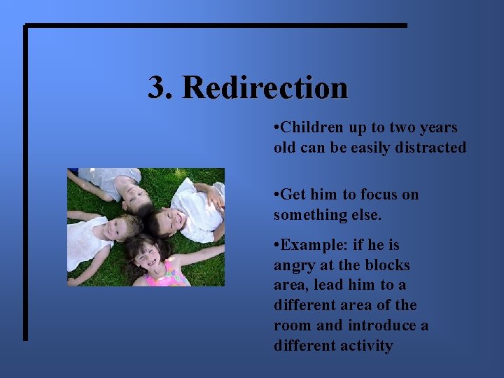 3. Redirection • Children up to two years old can be easily distracted •