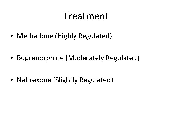 Treatment • Methadone (Highly Regulated) • Buprenorphine (Moderately Regulated) • Naltrexone (Slightly Regulated) 