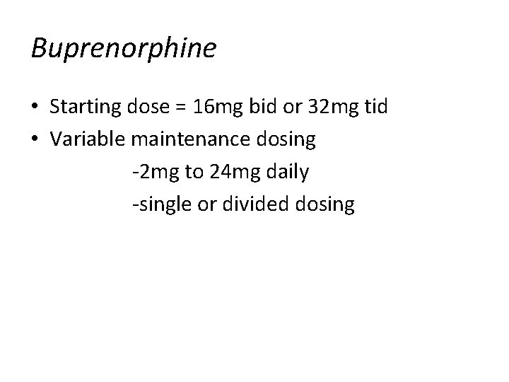 Buprenorphine • Starting dose = 16 mg bid or 32 mg tid • Variable