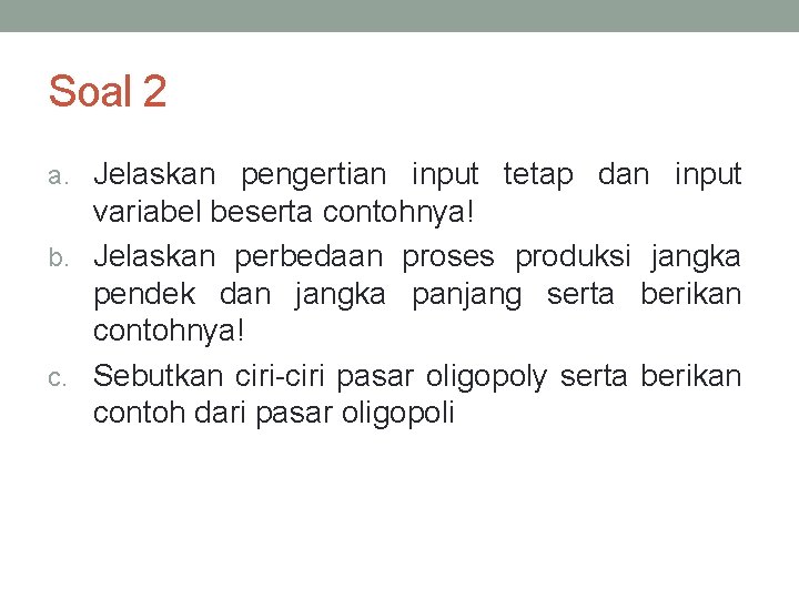 Soal 2 a. Jelaskan pengertian input tetap dan input variabel beserta contohnya! b. Jelaskan Soal 2 a. Jelaskan pengertian input tetap dan input variabel beserta contohnya! b. Jelaskan