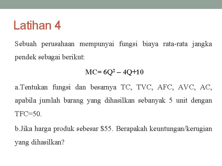 Latihan 4 Sebuah perusahaan mempunyai fungsi biaya rata-rata jangka pendek sebagai berikut: MC= 6 Latihan 4 Sebuah perusahaan mempunyai fungsi biaya rata-rata jangka pendek sebagai berikut: MC= 6