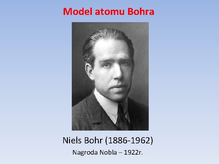 Model atomu Bohra Niels Bohr (1886 -1962) Nagroda Nobla – 1922 r. 