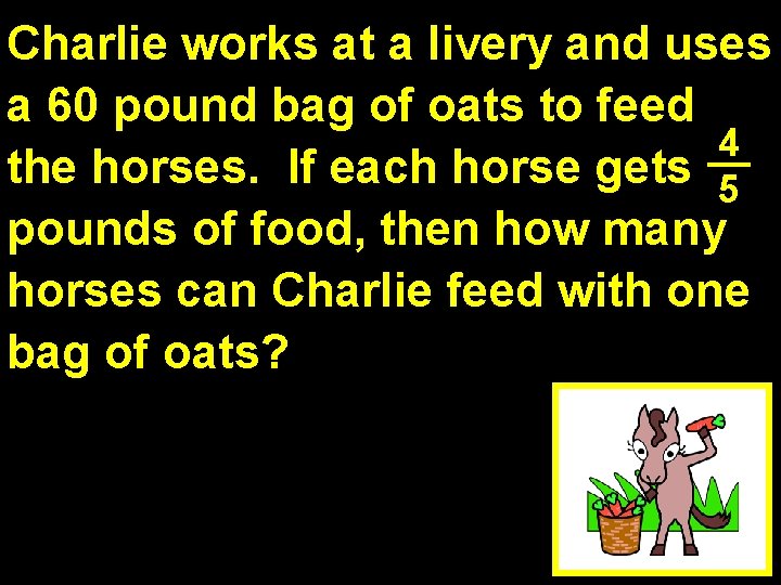 Charlie works at a livery and uses a 60 pound bag of oats to