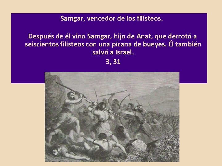 Samgar, vencedor de los filisteos. Después de él vino Samgar, hijo de Anat, que