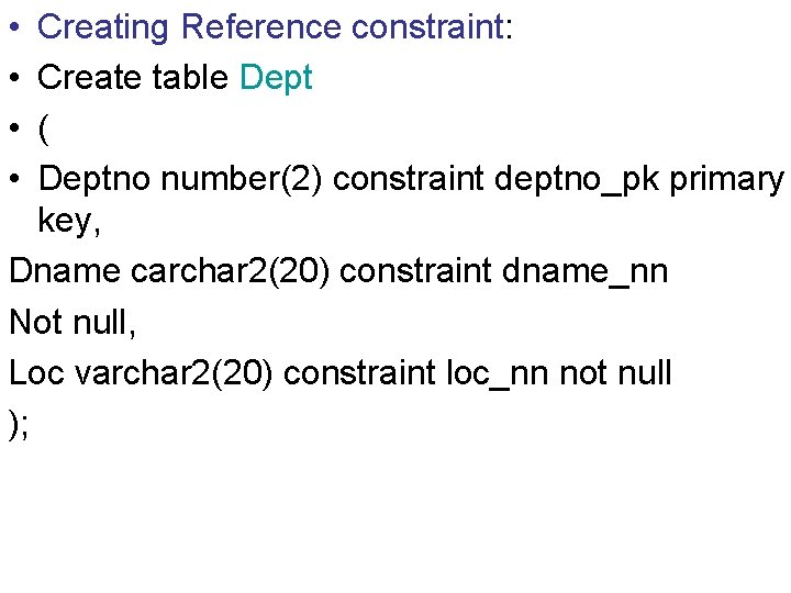  • • Creating Reference constraint: Create table Dept ( Deptno number(2) constraint deptno_pk