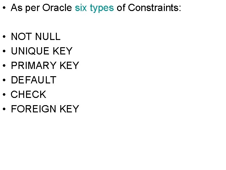  • As per Oracle six types of Constraints: • • • NOT NULL
