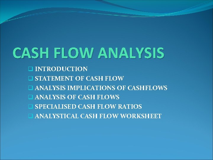 CASH FLOW ANALYSIS q INTRODUCTION q STATEMENT OF CASH FLOW q ANALYSIS IMPLICATIONS OF