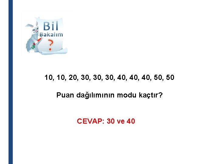 10, 20, 30, 30, 40, 40, 50 Puan dağılımının modu kaçtır? CEVAP: 30 ve