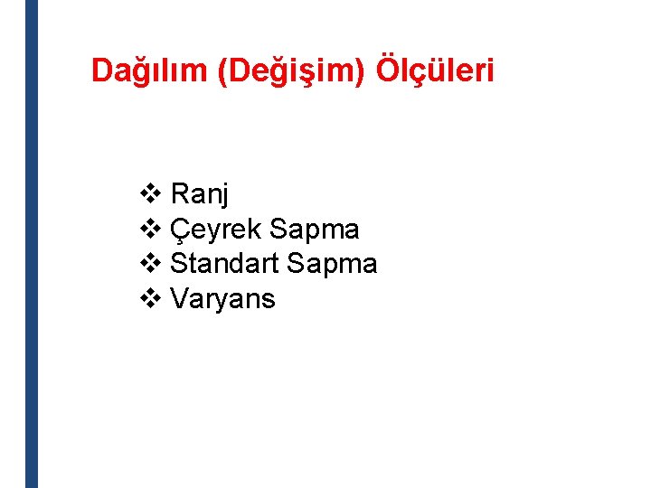 Dağılım (Değişim) Ölçüleri v Ranj v Çeyrek Sapma v Standart Sapma v Varyans 