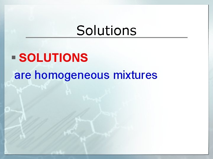 Solutions § SOLUTIONS are homogeneous mixtures 