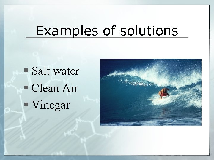 Examples of solutions § Salt water § Clean Air § Vinegar 