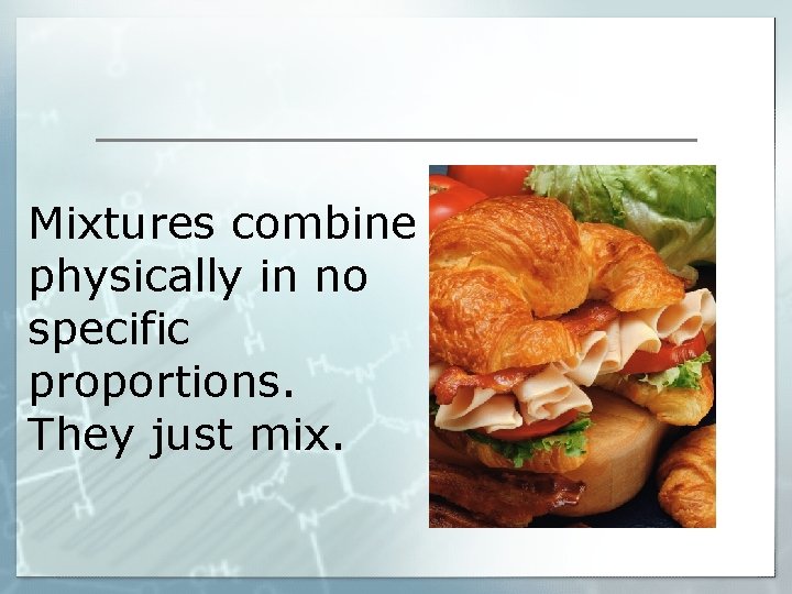 Mixtures combine physically in no specific proportions. They just mix. 