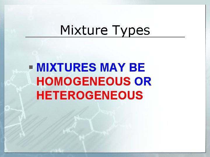 Mixture Types § MIXTURES MAY BE HOMOGENEOUS OR HETEROGENEOUS 