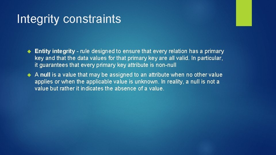 Integrity constraints Entity integrity - rule designed to ensure that every relation has a