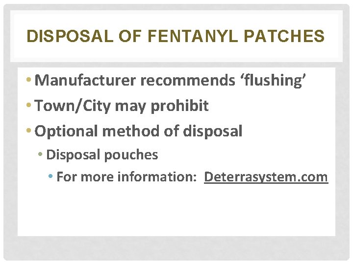 DISPOSAL OF FENTANYL PATCHES • Manufacturer recommends ‘flushing’ • Town/City may prohibit • Optional