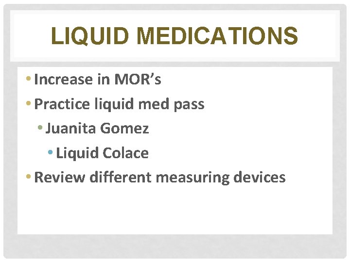 LIQUID MEDICATIONS • Increase in MOR’s • Practice liquid med pass • Juanita Gomez