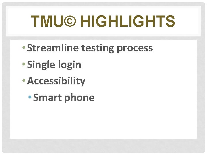 TMU© HIGHLIGHTS • Streamline testing process • Single login • Accessibility • Smart phone