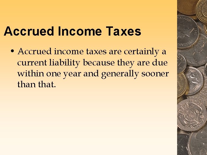 Accrued Income Taxes • Accrued income taxes are certainly a current liability because they