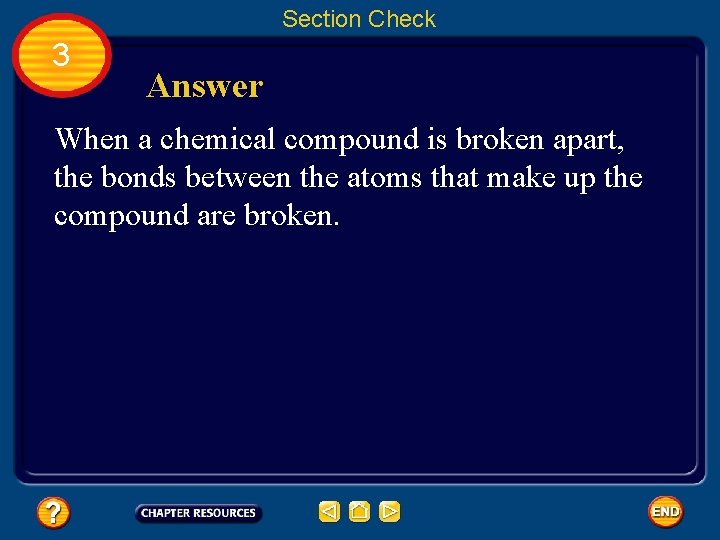 Section Check 3 Answer When a chemical compound is broken apart, the bonds between