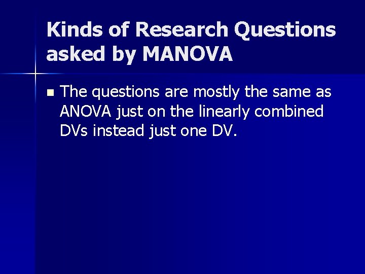 Kinds of Research Questions asked by MANOVA n The questions are mostly the same