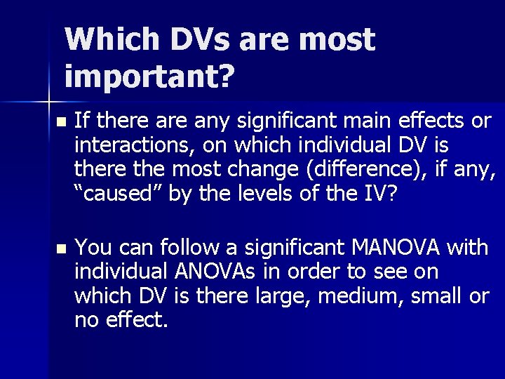 Which DVs are most important? n If there any significant main effects or interactions,