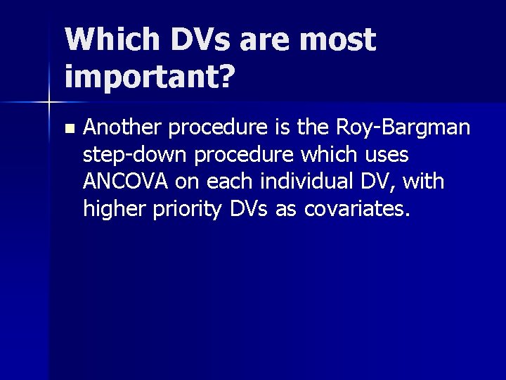 Which DVs are most important? n Another procedure is the Roy-Bargman step-down procedure which