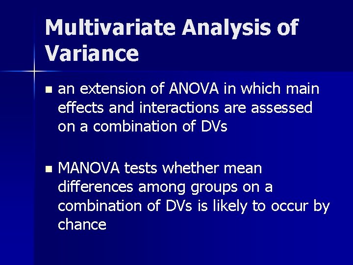 Multivariate Analysis of Variance n an extension of ANOVA in which main effects and