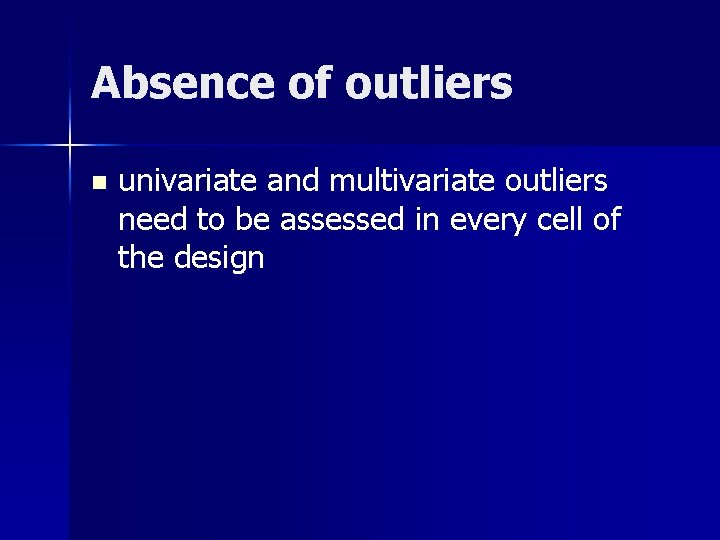 Absence of outliers n univariate and multivariate outliers need to be assessed in every
