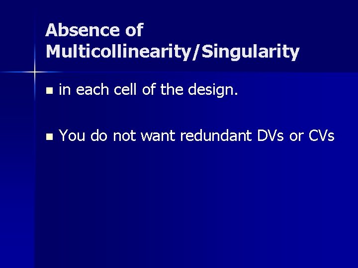 Absence of Multicollinearity/Singularity n in each cell of the design. n You do not