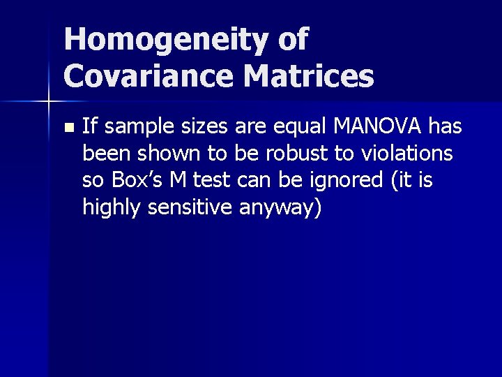 Homogeneity of Covariance Matrices n If sample sizes are equal MANOVA has been shown