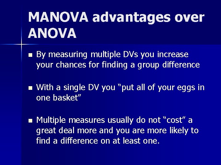 MANOVA advantages over ANOVA n By measuring multiple DVs you increase your chances for