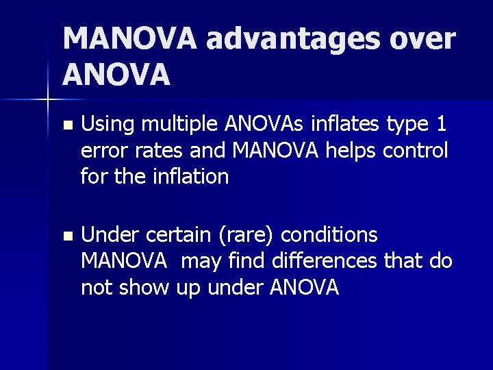 MANOVA advantages over ANOVA n Using multiple ANOVAs inflates type 1 error rates and