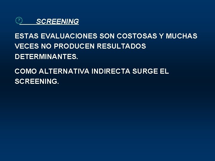 · SCREENING ESTAS EVALUACIONES SON COSTOSAS Y MUCHAS VECES NO PRODUCEN RESULTADOS DETERMINANTES. COMO