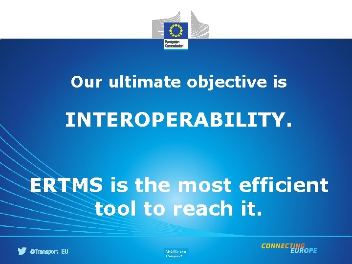 Our ultimate objective is INTEROPERABILITY. ERTMS is the most efficient tool to reach it.