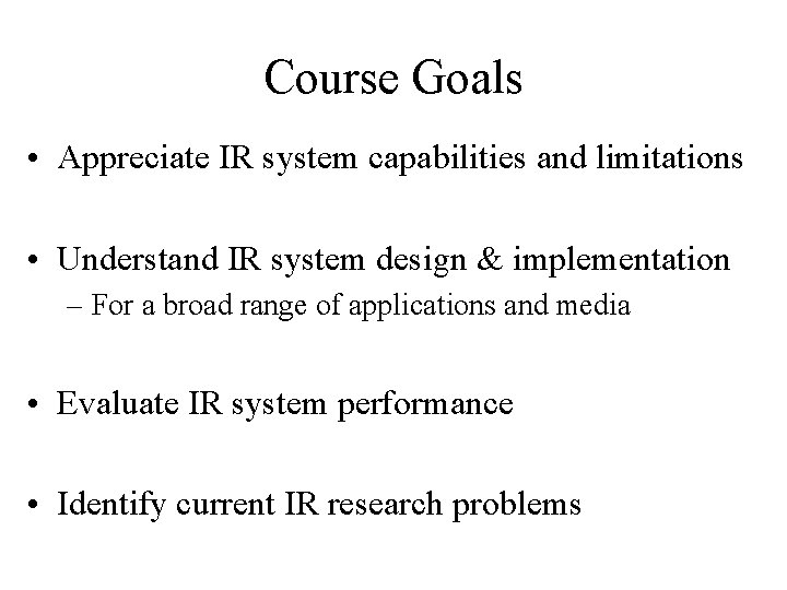 Course Goals • Appreciate IR system capabilities and limitations • Understand IR system design