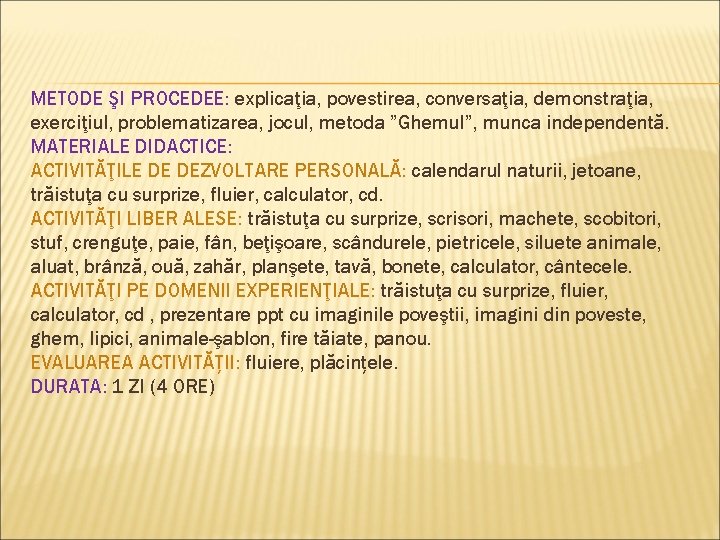 METODE ŞI PROCEDEE: explicaţia, povestirea, conversaţia, demonstraţia, exerciţiul, problematizarea, jocul, metoda ”Ghemul”, munca independentă.