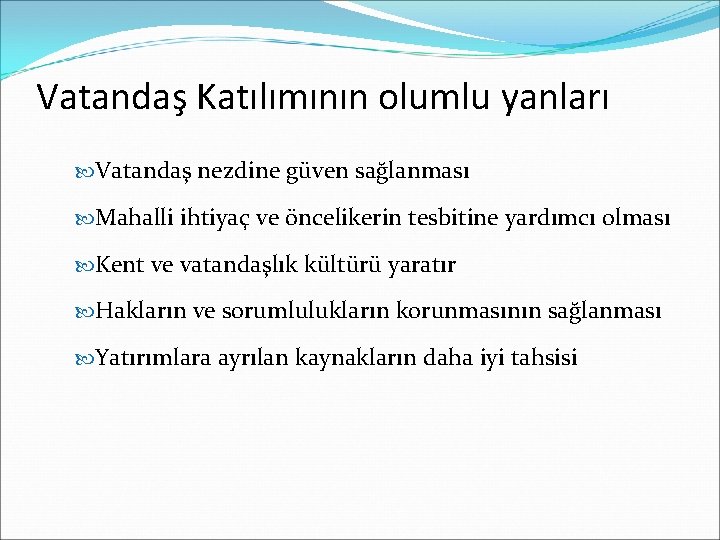 Vatandaş Katılımının olumlu yanları Vatandaş nezdine güven sağlanması Mahalli ihtiyaç ve öncelikerin tesbitine yardımcı