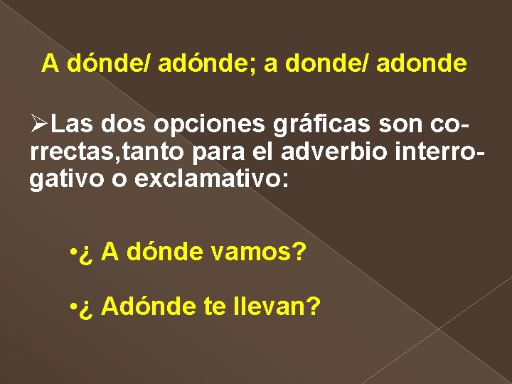 A dónde/ adónde; a donde/ adonde ØLas dos opciones gráficas son correctas, tanto para