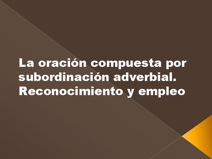 La oración compuesta por subordinación adverbial. Reconocimiento y empleo 