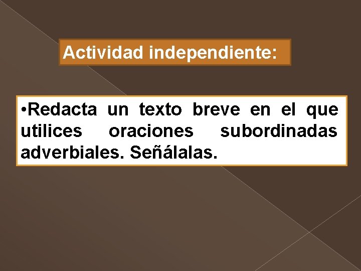 Actividad independiente: • Redacta un texto breve en el que utilices oraciones subordinadas adverbiales.