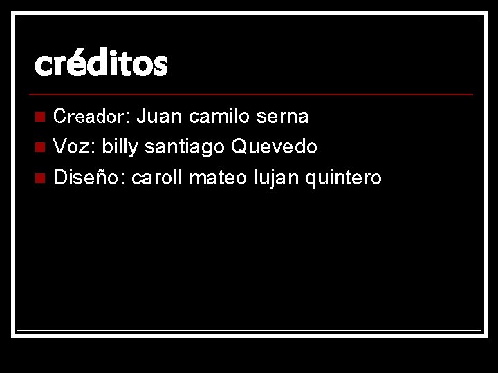 créditos Creador: Juan camilo serna n Voz: billy santiago Quevedo n Diseño: caroll mateo